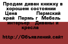 Продам диван-книжку в хорошем состоянии › Цена ­ 7 000 - Пермский край, Пермь г. Мебель, интерьер » Диваны и кресла   